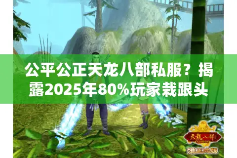 公平公正天龙八部私服？揭露2025年80%玩家栽跟头的黑幕