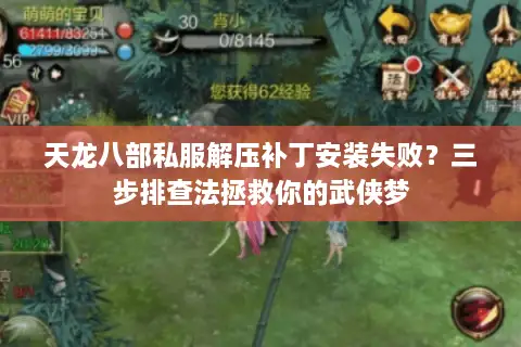 天龙八部私服解压补丁安装失败?三步排查法拯救你的武侠梦 天龙八部私服解压补丁安装失败?三步排查法拯救你的武侠梦