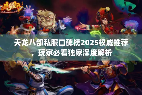 天龙八部私服口碑榜2025权威推荐,玩家必看独家深度解析 天龙八部私服口碑榜2025权威推荐,玩家必看独家深度解析