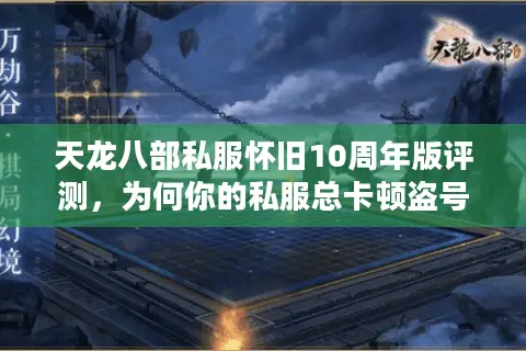 天龙八部私服怀旧10周年版评测,为何你的私服总卡顿盗号? 天龙八部私服怀旧10周年版评测,为何你的私服总卡顿盗号?