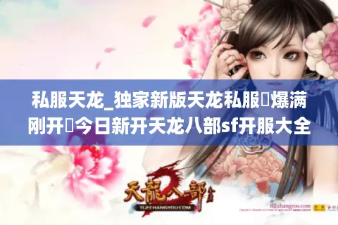 私服天龙_独家新版天龙私服▷爆满刚开◁今日新开天龙八部sf开服大全