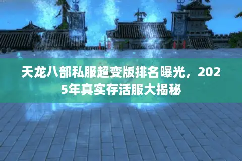 天龙八部私服超变版排名曝光，2025年真实存活服大揭秘