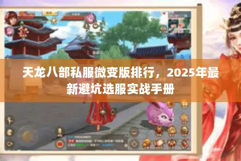 天龙八部私服微变版排行,2025年最新避坑选服实战手册 天龙八部私服微变版排行,2025年最新避坑选服实战手册
