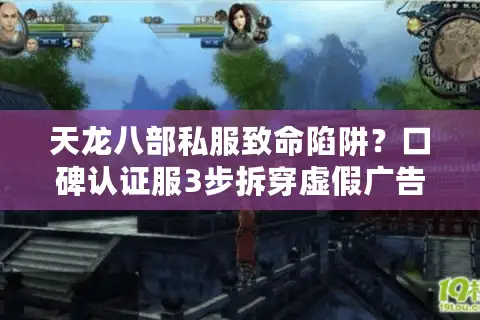 天龙八部私服致命陷阱?口碑认证服3步拆穿虚假广告骗局! 天龙八部私服致命陷阱?口碑认证服3步拆穿虚假广告骗局!