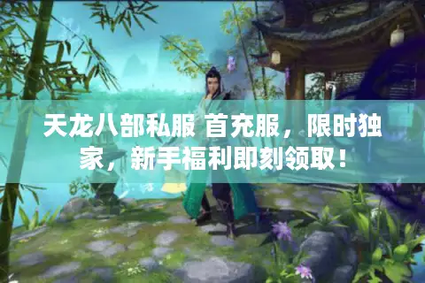 天龙八部私服 首充服,限时独家,新手福利即刻领取! 天龙八部私服 首充服,限时独家,新手福利即刻领取!