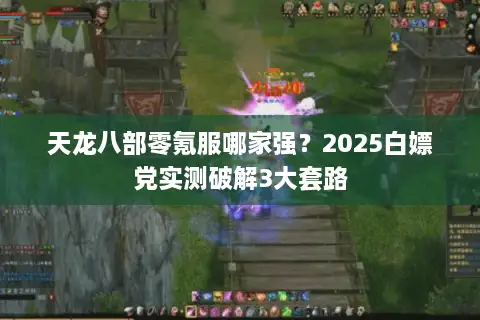 天龙八部零氪服哪家强？2025白嫖党实测破解3大套路