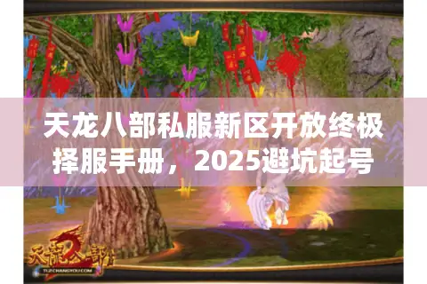 天龙八部私服新区开放终极择服手册,2025避坑起号指南 天龙八部私服新区开放终极择服手册,2025避坑起号指南