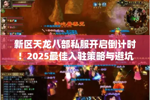 新区天龙八部私服开启倒计时!2025最佳入驻策略与避坑清单 新区天龙八部私服开启倒计时!2025最佳入驻策略与避坑清单