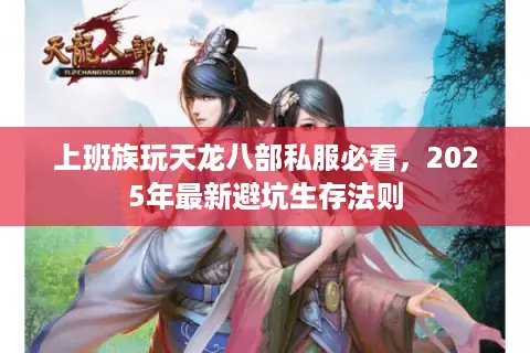 上班族玩天龙八部私服必看，2025年最新避坑生存法则