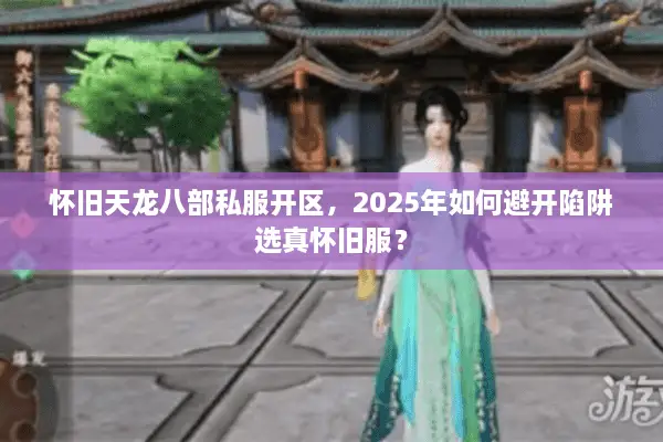 怀旧天龙八部私服开区,2025年如何避开陷阱选真怀旧服? 怀旧天龙八部私服开区,2025年如何避开陷阱选真怀旧服?