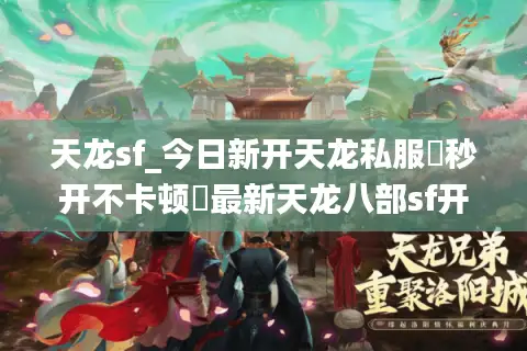 天龙sf_今日新开天龙私服▶秒开不卡顿◀最新天龙八部sf开服表大全