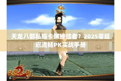 天龙八部私服卡屏终结者？2025零延迟流畅PK实战手册