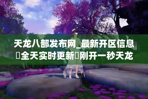 天龙八部发布网_最新开区信息▷全天实时更新◁刚开一秒天龙八部sf开服表大全
