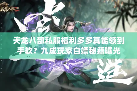 天龙八部私服福利多多真能领到手软？九成玩家白嫖秘籍曝光
