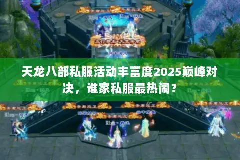 天龙八部私服活动丰富度2025巅峰对决，谁家私服最热闹？