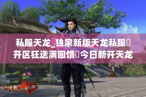 私服天龙_独家新版天龙私服▶开区狂送满回馈◀今日新开天龙八部sf开服大全