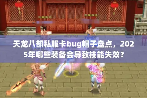 天龙八部私服卡bug帽子盘点,2025年哪些装备会导致技能失效? 天龙八部私服卡bug帽子盘点,2025年哪些装备会导致技能失效?