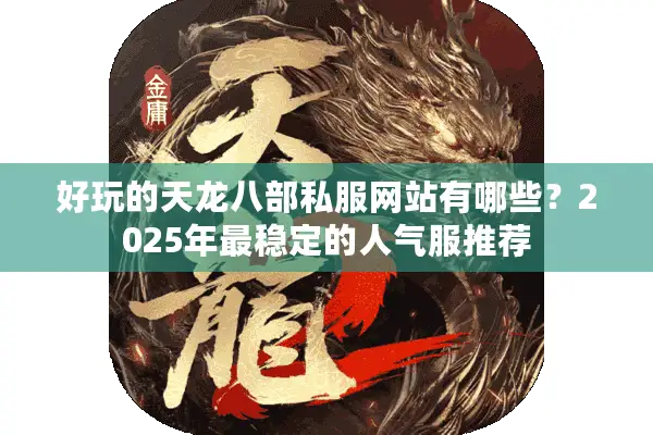好玩的天龙八部私服网站有哪些？2025年最稳定的人气服推荐