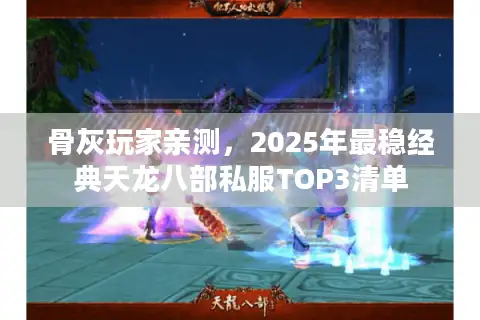 骨灰玩家亲测,2025年最稳经典天龙八部私服TOP3清单 骨灰玩家亲测,2025年最稳经典天龙八部私服TOP3清单