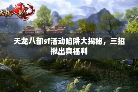 天龙八部sf活动陷阱大揭秘，三招揪出真福利