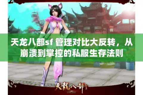 天龙八部sf 管理对比大反转,从崩溃到掌控的私服生存法则 天龙八部sf 管理对比大反转,从崩溃到掌控的私服生存法则