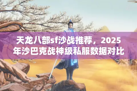天龙八部sf沙战推荐，2025年沙巴克战神级私服数据对比曝光