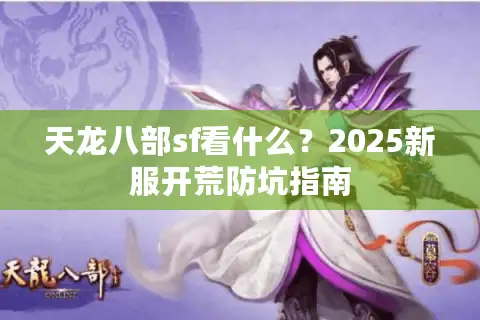 天龙八部sf看什么?2025新服开荒防坑指南 天龙八部sf看什么?2025新服开荒防坑指南