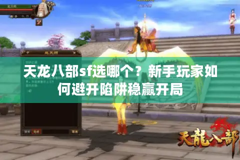 天龙八部sf选哪个?新手玩家如何避开陷阱稳赢开局 天龙八部sf选哪个?新手玩家如何避开陷阱稳赢开局