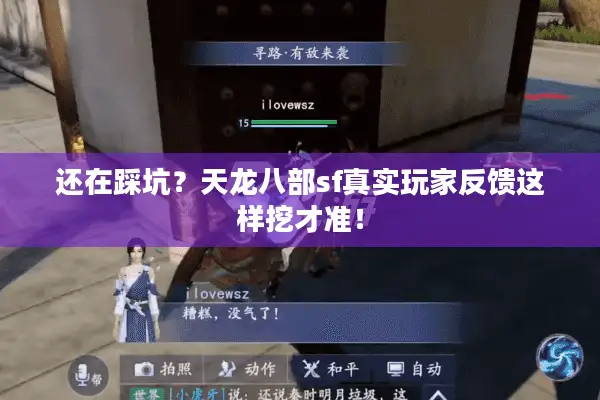 还在踩坑?天龙八部sf真实玩家反馈这样挖才准! 还在踩坑?天龙八部sf真实玩家反馈这样挖才准!