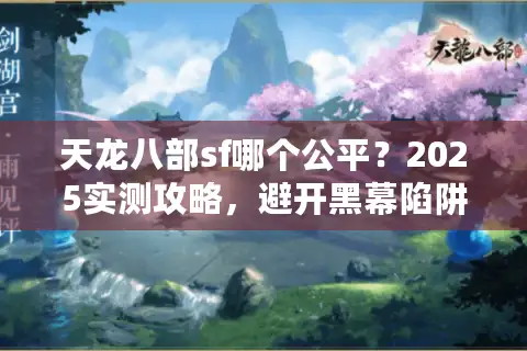 天龙八部sf哪个公平？2025实测攻略，避开黑幕陷阱