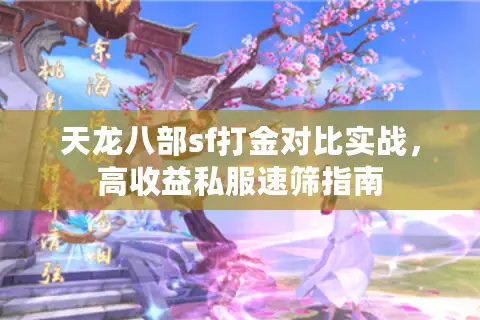 天龙八部sf打金对比实战，高收益私服速筛指南
