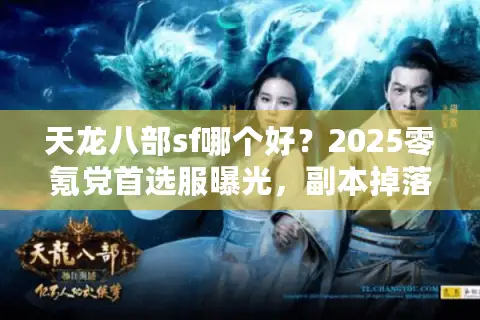 天龙八部sf哪个好？2025零氪党首选服曝光，副本掉落率翻倍实测！