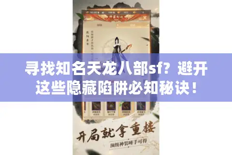 寻找知名天龙八部sf?避开这些隐藏陷阱必知秘诀! 寻找知名天龙八部sf?避开这些隐藏陷阱必知秘诀!