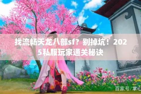 找流畅天龙八部sf？别掉坑！2025私服玩家通关秘诀