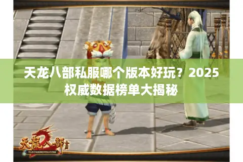 天龙八部私服哪个版本好玩？2025权威数据榜单大揭秘