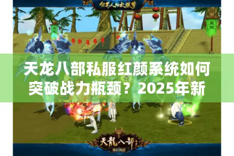 天龙八部私服红颜系统如何突破战力瓶颈？2025年新服实战心得分享