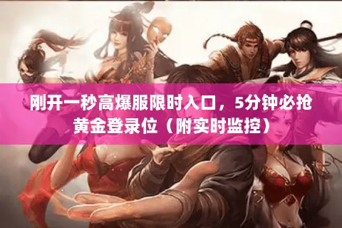 刚开一秒高爆服限时入口,5分钟必抢黄金登录位(附实时监控) 刚开一秒高爆服限时入口,5分钟必抢黄金登录位(附实时监控)