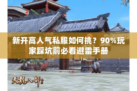 新开高人气私服如何挑？90%玩家踩坑前必看避雷手册