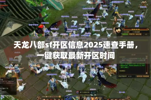 天龙八部sf开区信息2025速查手册,一键获取最新开区时间 天龙八部sf开区信息2025速查手册,一键获取最新开区时间