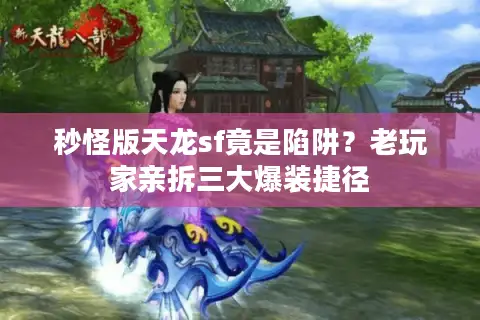 秒怪版天龙sf竟是陷阱？老玩家亲拆三大爆装捷径