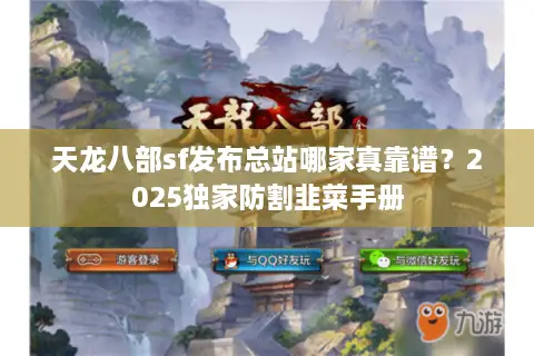 天龙八部sf发布总站哪家真靠谱?2025独家防割韭菜手册 天龙八部sf发布总站哪家真靠谱?2025独家防割韭菜手册