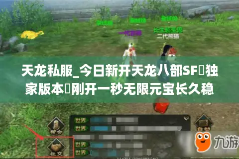 天龙私服_今日新开天龙八部SF▷独家版本◁刚开一秒无限元宝长久稳定服