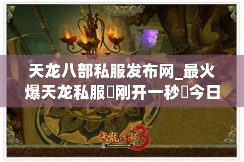 天龙八部私服发布网_最火爆天龙私服▷刚开一秒◁今日新开天龙八部SF推荐榜单 天龙八部私服发布网_最火爆天龙私服▷刚开一秒◁今日新开天龙八部SF推荐榜单