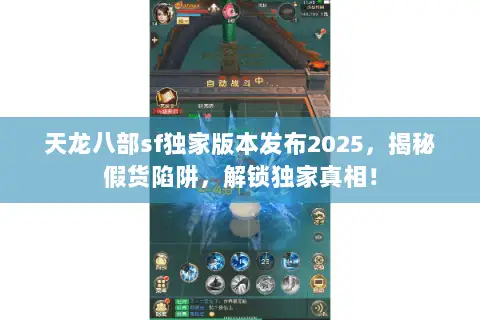 天龙八部sf独家版本发布2025,揭秘假货陷阱,解锁独家真相! 天龙八部sf独家版本发布2025,揭秘假货陷阱,解锁独家真相!