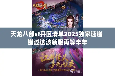 天龙八部sf开区清单2025独家速递 错过这波新服再等半年