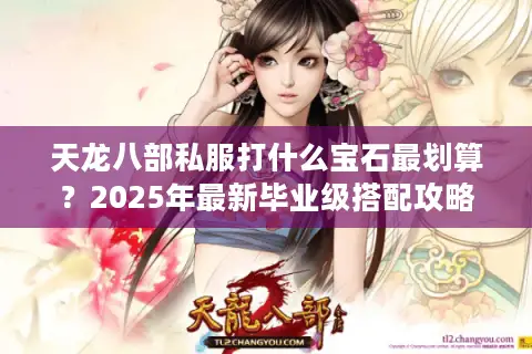 天龙八部私服打什么宝石最划算？2025年最新毕业级搭配攻略