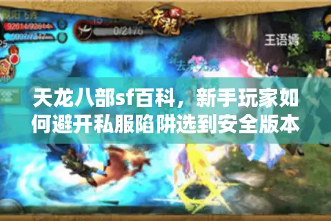 天龙八部sf百科,新手玩家如何避开私服陷阱选到安全版本? 天龙八部sf百科,新手玩家如何避开私服陷阱选到安全版本?