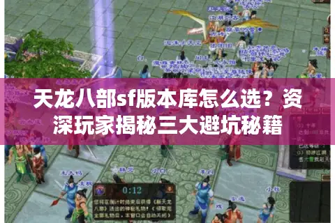 天龙八部sf版本库怎么选？资深玩家揭秘三大避坑秘籍