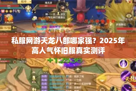私服网游天龙八部哪家强？2025年高人气怀旧服真实测评