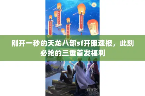刚开一秒的天龙八部sf开服速报，此刻必抢的三重首发福利